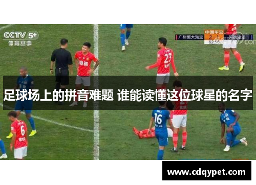 足球场上的拼音难题 谁能读懂这位球星的名字