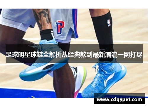 足球明星球鞋全解析从经典款到最新潮流一网打尽