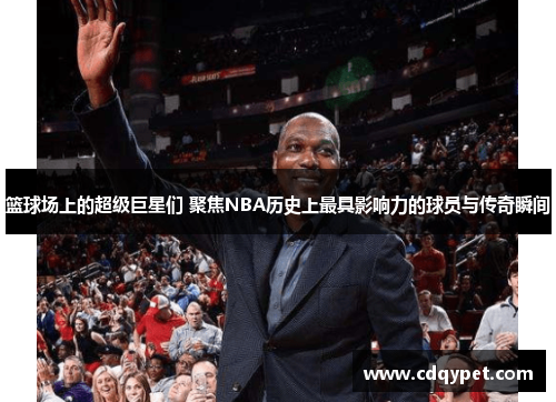 篮球场上的超级巨星们 聚焦NBA历史上最具影响力的球员与传奇瞬间
