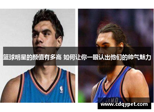 篮球明星的颜值有多高 如何让你一眼认出他们的帅气魅力