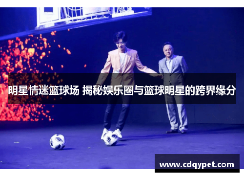 明星情迷篮球场 揭秘娱乐圈与篮球明星的跨界缘分