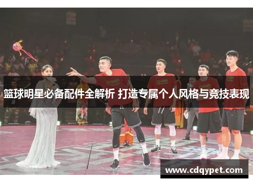 篮球明星必备配件全解析 打造专属个人风格与竞技表现