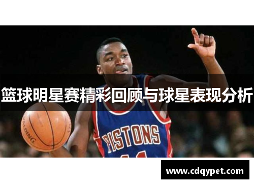 篮球明星赛精彩回顾与球星表现分析