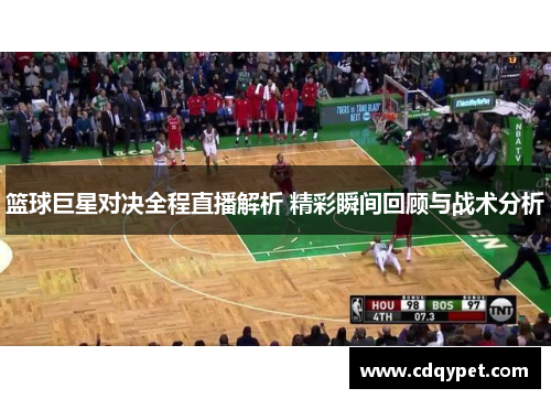 篮球巨星对决全程直播解析 精彩瞬间回顾与战术分析