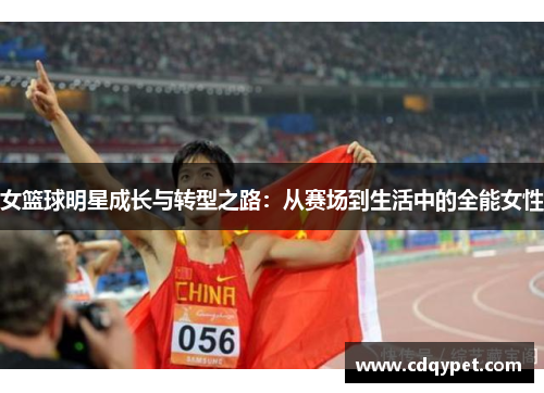 女篮球明星成长与转型之路：从赛场到生活中的全能女性