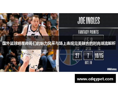 国外篮球明星帅哥们的魅力风采与场上表现完美融合的时尚潮流解析
