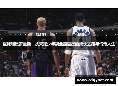 篮球明星罗曼斯：从天赋少年到全能巨星的成长之路与传奇人生