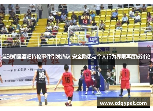 篮球明星酒吧持枪事件引发热议 安全隐患与个人行为界限再度被讨论