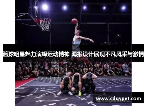 篮球明星魅力演绎运动精神 海报设计展现不凡风采与激情