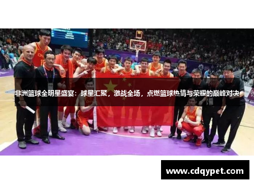 非洲篮球全明星盛宴：球星汇聚，激战全场，点燃篮球热情与荣耀的巅峰对决